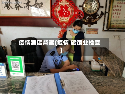 疫情酒店督察(疫情 旅馆业检查)-第1张图片