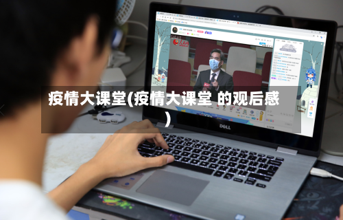 疫情大课堂(疫情大课堂 的观后感)-第1张图片