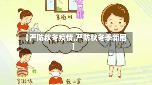 【严防秋冬疫情,严防秋冬季新冠】-第1张图片