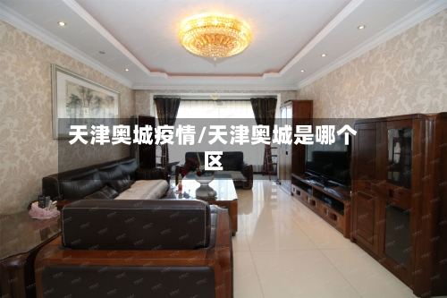 天津奥城疫情/天津奥城是哪个区-第1张图片