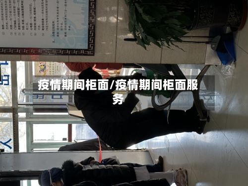 疫情期间柜面/疫情期间柜面服务-第1张图片
