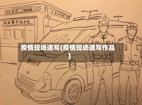 疫情现场速写(疫情现场速写作品)-第2张图片