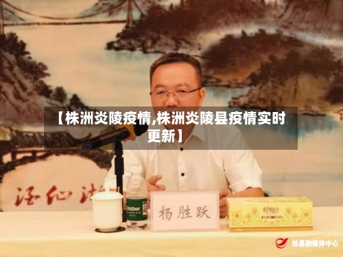 【株洲炎陵疫情,株洲炎陵县疫情实时更新】-第1张图片