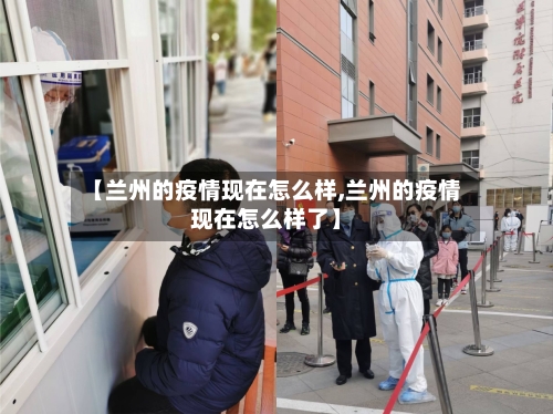 【兰州的疫情现在怎么样,兰州的疫情现在怎么样了】-第1张图片