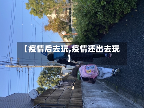 【疫情后去玩,疫情还出去玩】-第1张图片